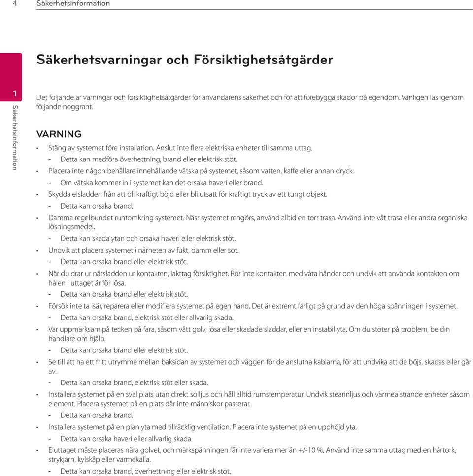 Detta kan medföra överhettning, brand eller elektrisk stöt. Placera inte någon behållare innehållande vätska på systemet, såsom vatten, kaffe eller annan dryck.