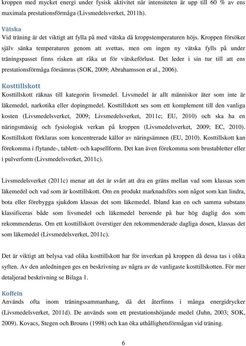 Kroppen försöker själv sänka temperaturen genom att svettas, men om ingen ny vätska fylls på under träningspasset finns risken att råka ut för vätskeförlust.