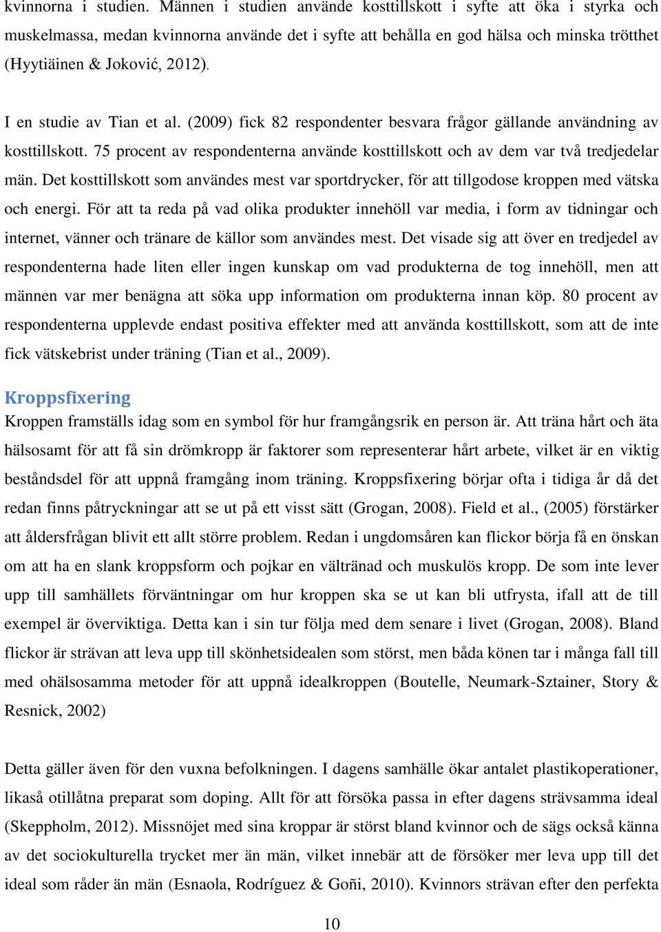 I en studie av Tian et al. (2009) fick 82 respondenter besvara frågor gällande användning av kosttillskott. 75 procent av respondenterna använde kosttillskott och av dem var två tredjedelar män.