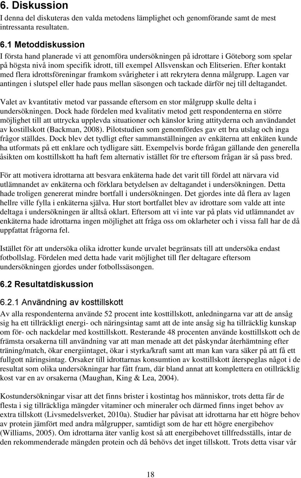 Efter kontakt med flera idrottsföreningar framkom svårigheter i att rekrytera denna målgrupp. Lagen var antingen i slutspel eller hade paus mellan säsongen och tackade därför nej till deltagandet.