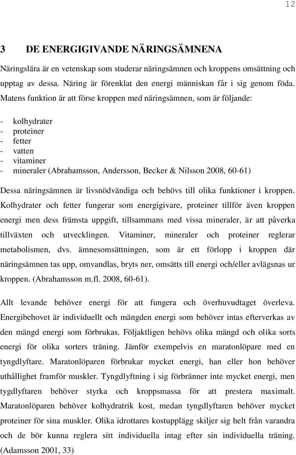 Dessa näringsämnen är livsnödvändiga och behövs till olika funktioner i kroppen.