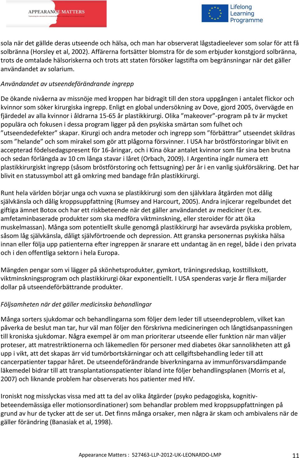 Användandet av utseendeförändrande ingrepp De ökande nivåerna av missnöje med kroppen har bidragit till den stora uppgången i antalet flickor och kvinnor som söker kirurgiska ingrepp.