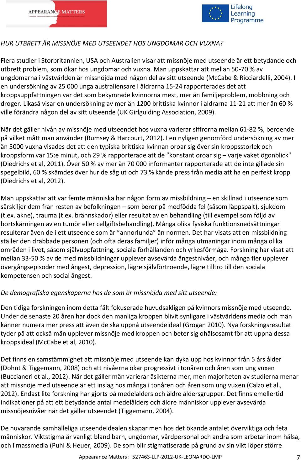 Man uppskattar att mellan 50-70 % av ungdomarna i västvärlden är missnöjda med någon del av sitt utseende (McCabe & Ricciardelli, 2004).