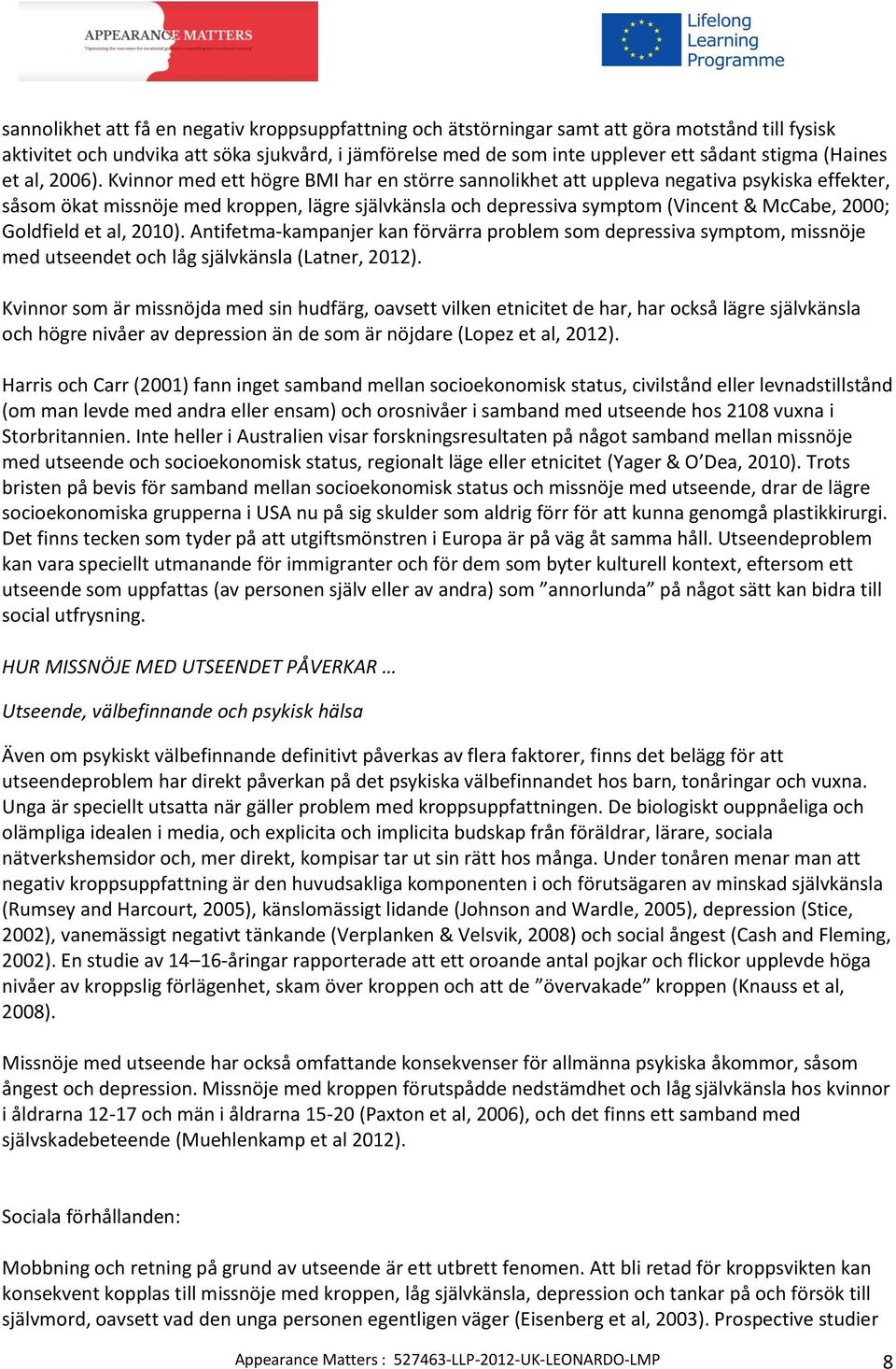 Kvinnor med ett högre BMI har en större sannolikhet att uppleva negativa psykiska effekter, såsom ökat missnöje med kroppen, lägre självkänsla och depressiva symptom (Vincent & McCabe, 2000;