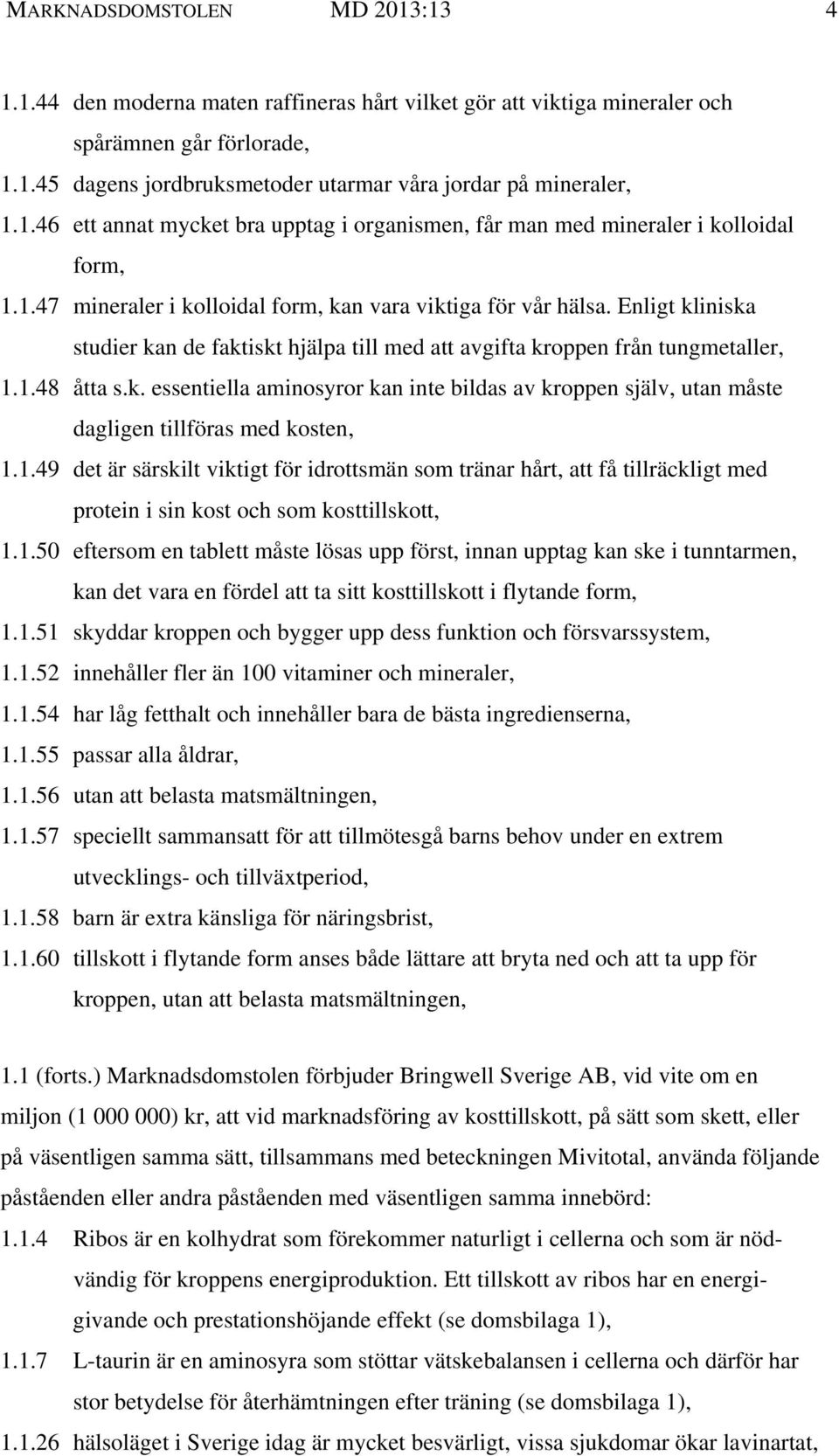 Enligt kliniska studier kan de faktiskt hjälpa till med att avgifta kroppen från tungmetaller, 1.1.48 åtta s.k. essentiella aminosyror kan inte bildas av kroppen själv, utan måste dagligen tillföras med kosten, 1.