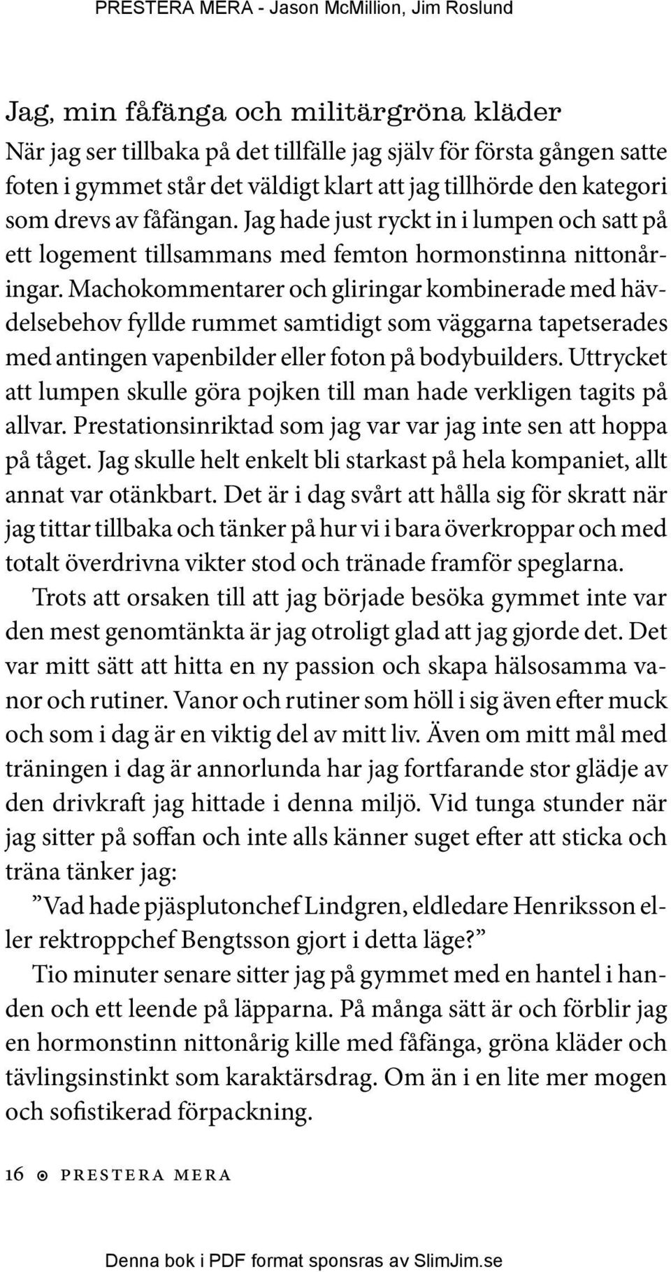 Machokommentarer och gliringar kombinerade med hävdelsebehov fyllde rummet samtidigt som väggarna tapetserades med antingen vapenbilder eller foton på bodybuilders.