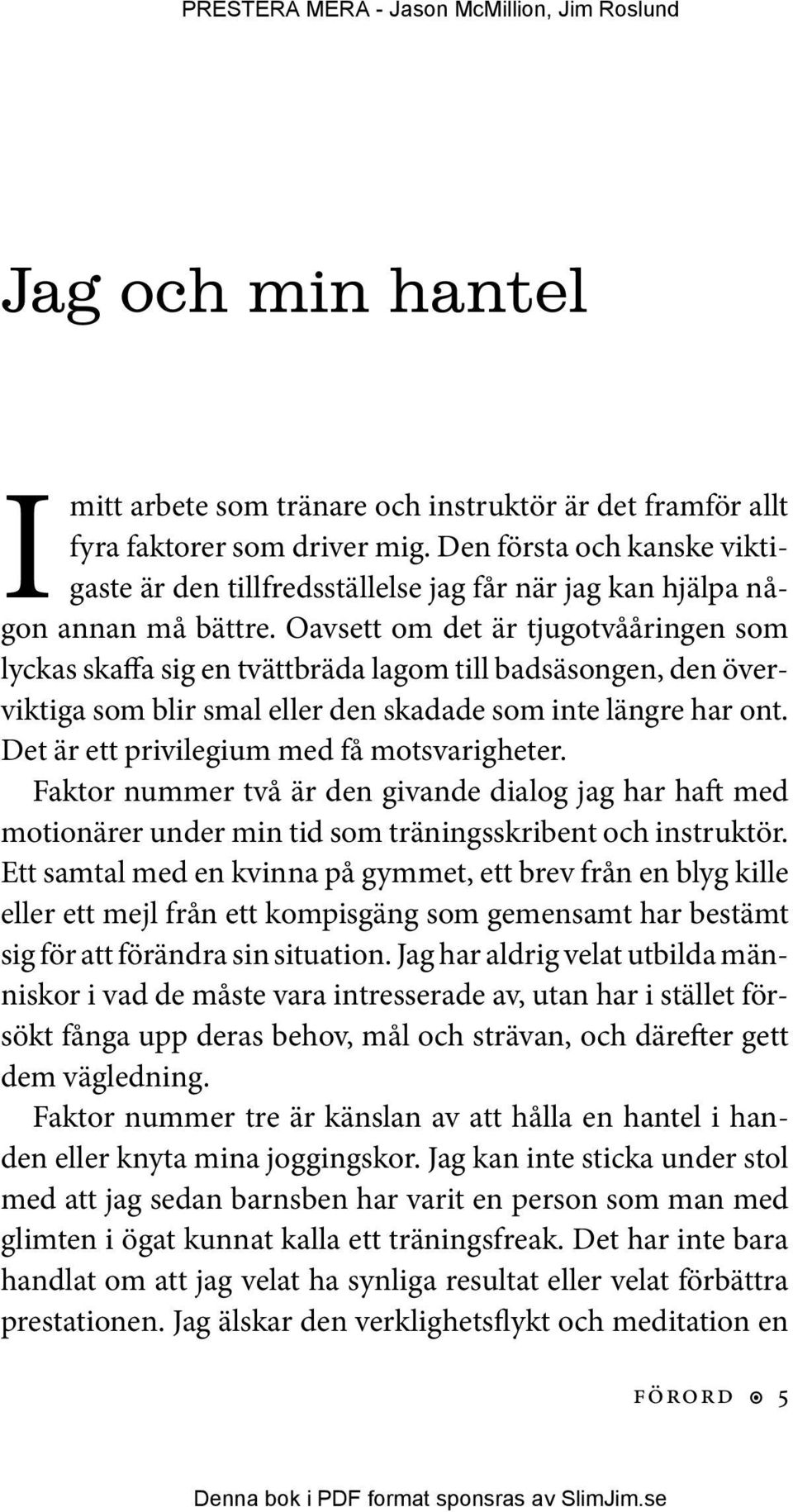 Oavsett om det är tjugotvååringen som lyckas skaffa sig en tvättbräda lagom till badsäsongen, den överviktiga som blir smal eller den skadade som inte längre har ont.