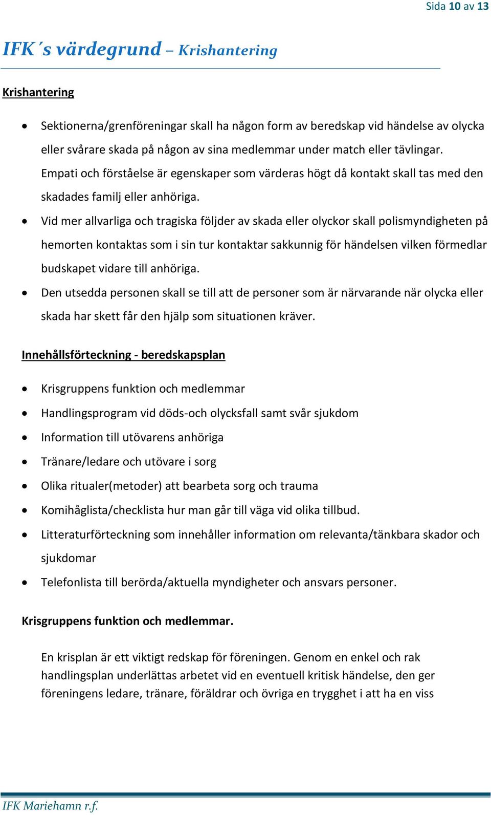 Vid mer allvarliga och tragiska följder av skada eller olyckor skall polismyndigheten på hemorten kontaktas som i sin tur kontaktar sakkunnig för händelsen vilken förmedlar budskapet vidare till