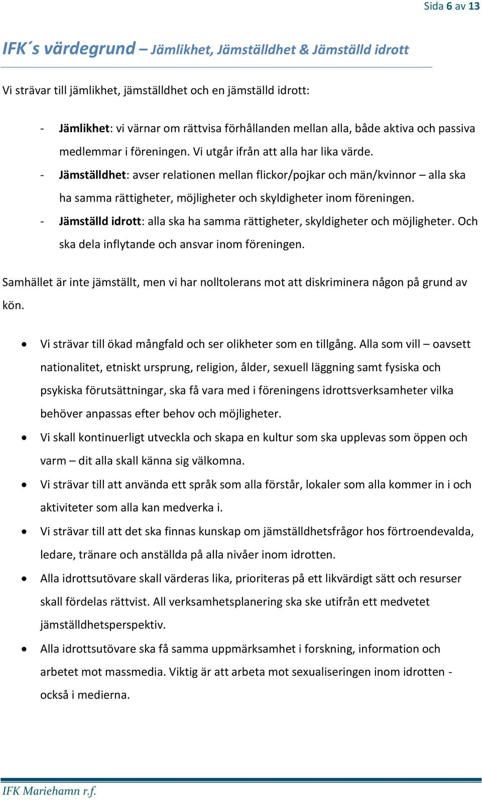 - Jämställdhet: avser relationen mellan flickor/pojkar och män/kvinnor alla ska ha samma rättigheter, möjligheter och skyldigheter inom föreningen.