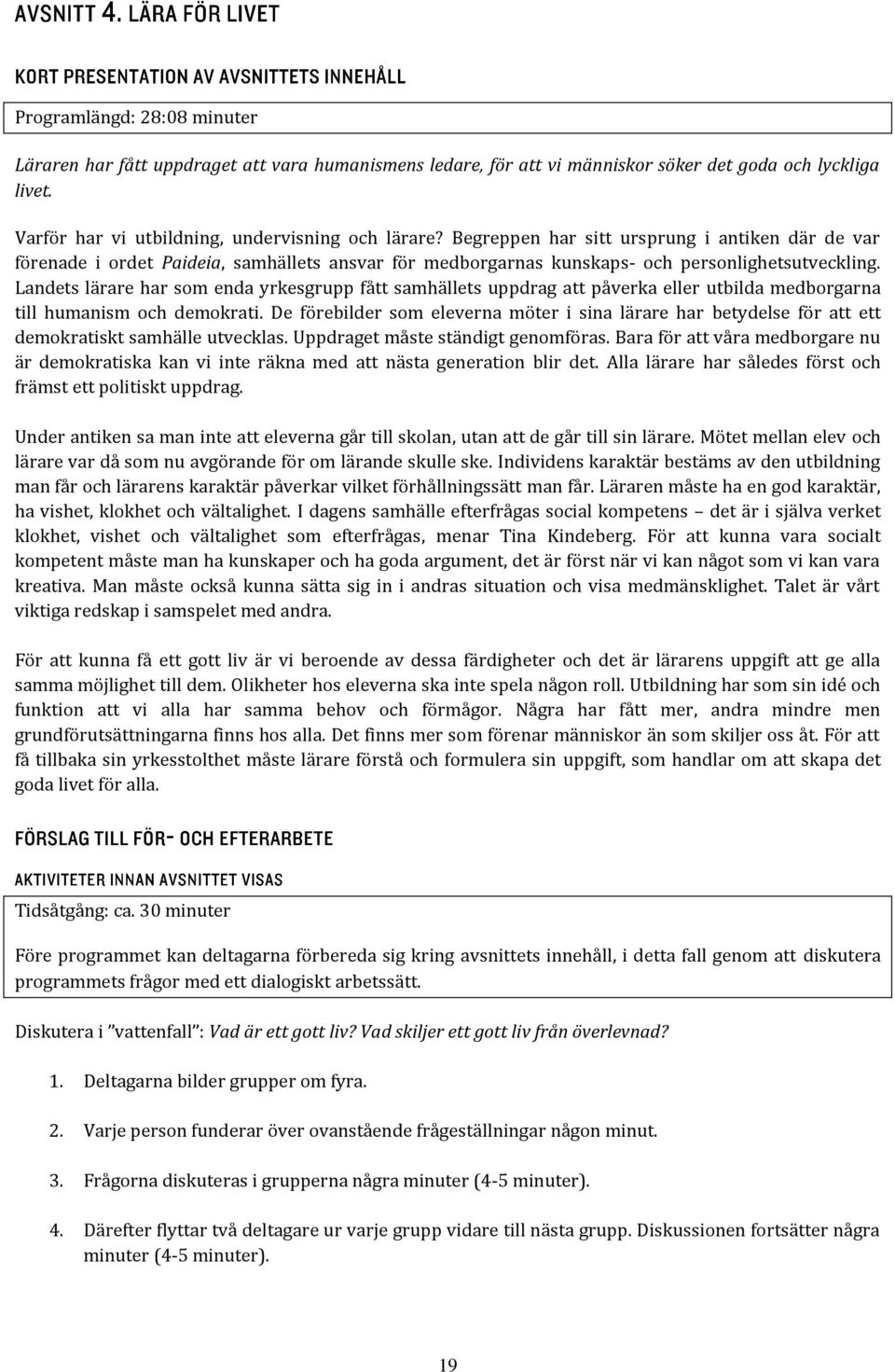 Landets lärare har som enda yrkesgrupp fått samhällets uppdrag att påverka eller utbilda medborgarna till humanism och demokrati.