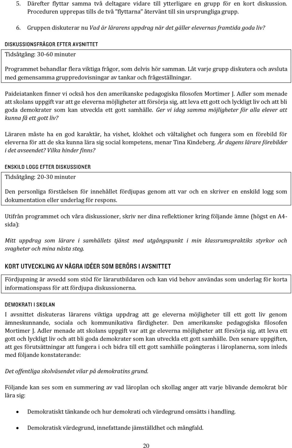 Låt varje grupp diskutera och avsluta med gemensamma gruppredovisningar av tankar och frågeställningar. Paideiatanken finner vi också hos den amerikanske pedagogiska filosofen Mortimer J.
