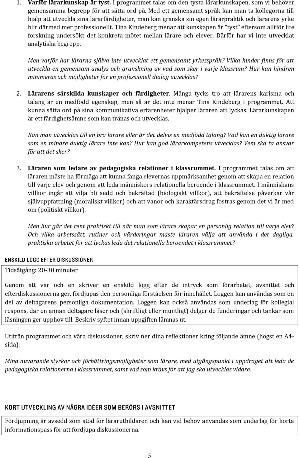 Tina Kindeberg menar att kunskapen är tyst eftersom alltför lite forskning undersökt det konkreta mötet mellan lärare och elever. Därför har vi inte utvecklat analytiska begrepp.