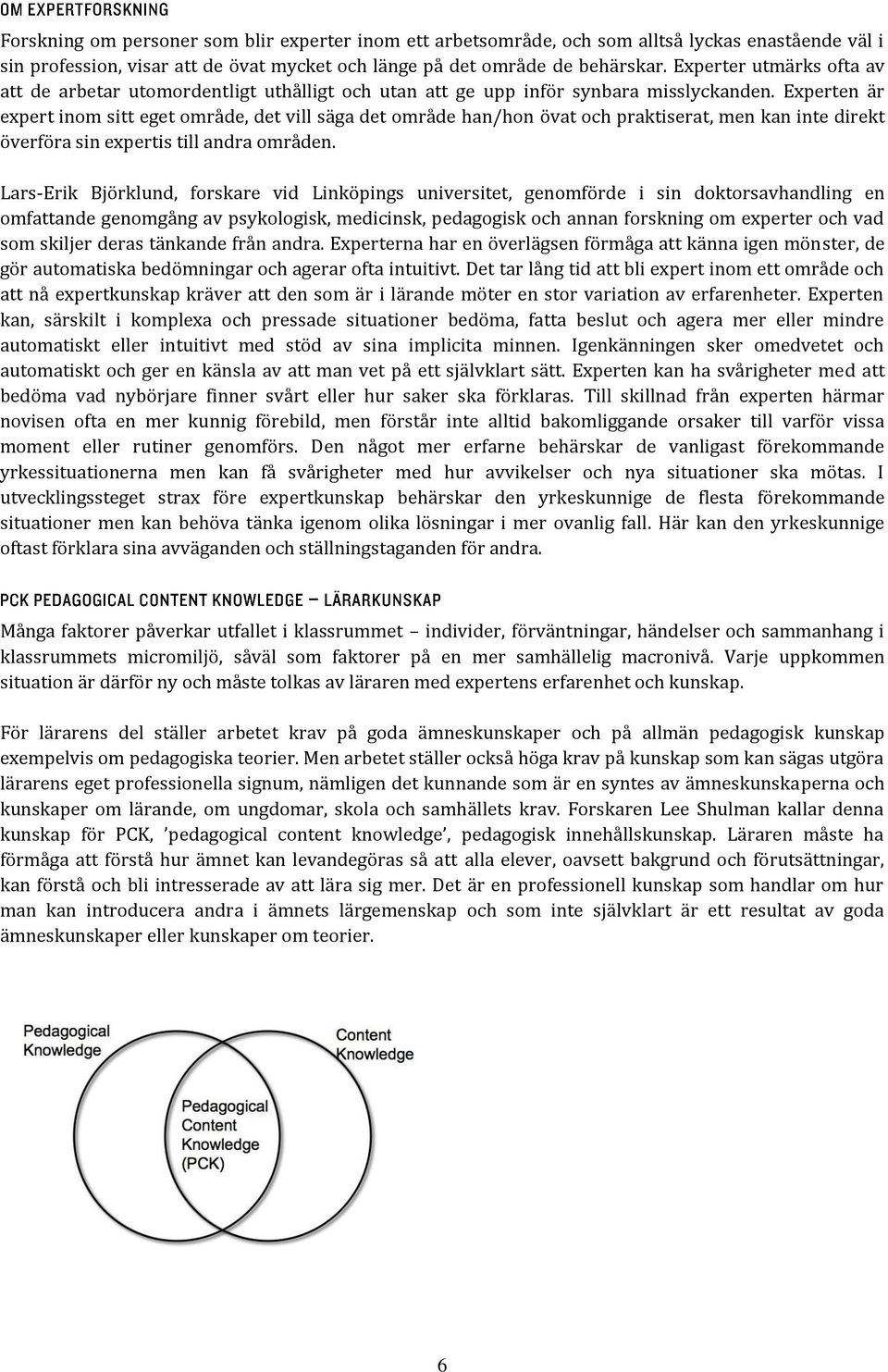 Experten är expert inom sitt eget område, det vill säga det område han/hon övat och praktiserat, men kan inte direkt överföra sin expertis till andra områden.