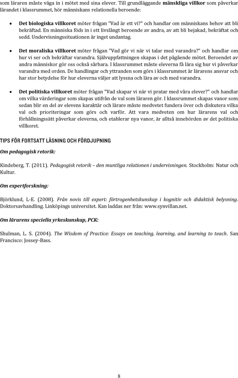 och handlar om människans behov att bli bekräftad. En människa föds in i ett livslångt beroende av andra, av att bli bejakad, bekräftat och sedd. Undervisningssituationen är inget undantag.