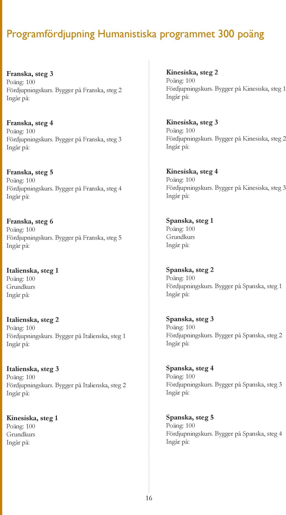 Bygger på Franska, steg 4 Kinesiska, steg 4 Fördjupningskurs. Bygger på Kinesiska, steg 3 Franska, steg 6 Fördjupningskurs.