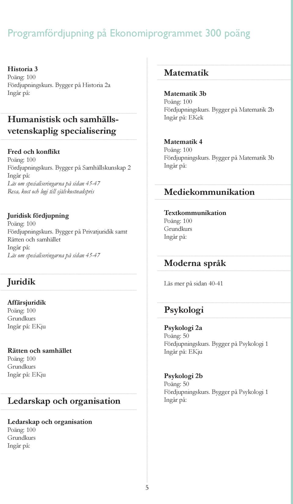 Bygger på Privatjuridik samt Rätten och samhället Juridik Affärsjuridik EKju Rätten och samhället EKju Ledarskap och organisation Matematik Matematik 3b Fördjupningskurs.