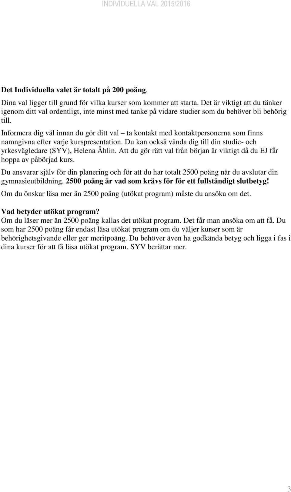 Informera dig väl innan du gör ditt val ta kontakt med kontaktpersonerna som finns namngivna efter varje kurspresentation.