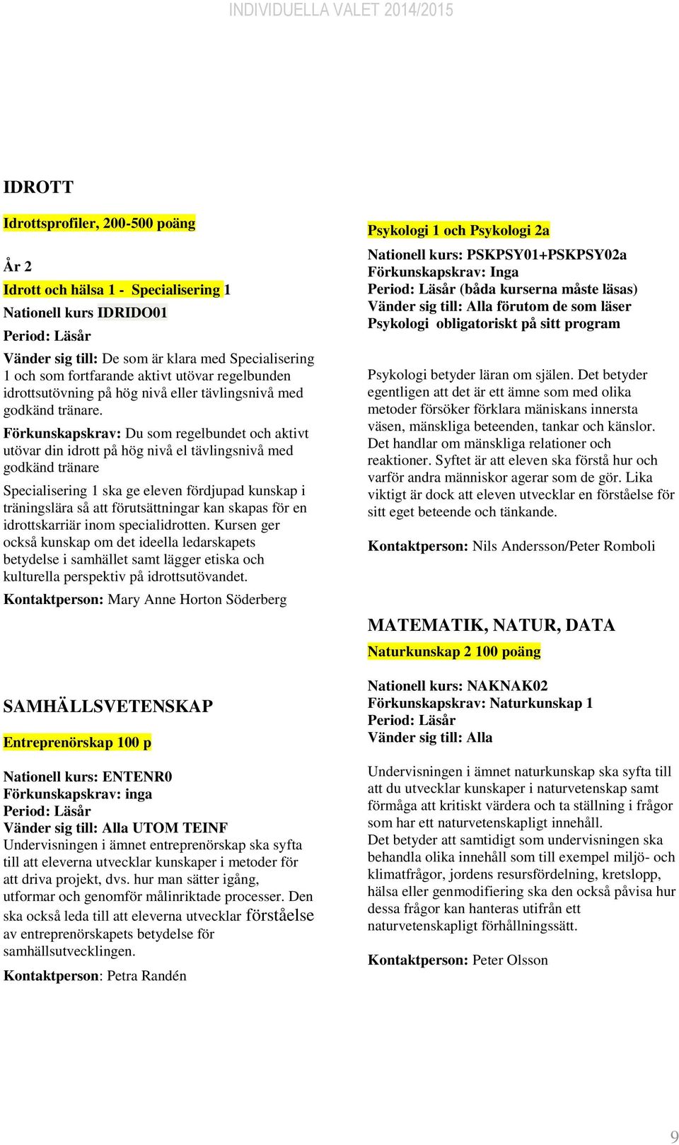 Förkunskapskrav: Du som regelbundet och aktivt utövar din idrott på hög nivå el tävlingsnivå med godkänd tränare Specialisering 1 ska ge eleven fördjupad kunskap i träningslära så att förutsättningar