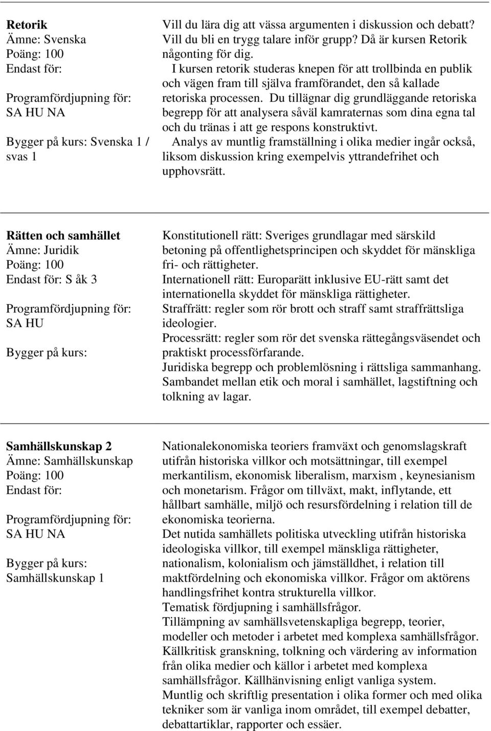 Du tillägnar dig grundläggande retoriska begrepp för att analysera såväl kamraternas som dina egna tal och du tränas i att ge respons konstruktivt.