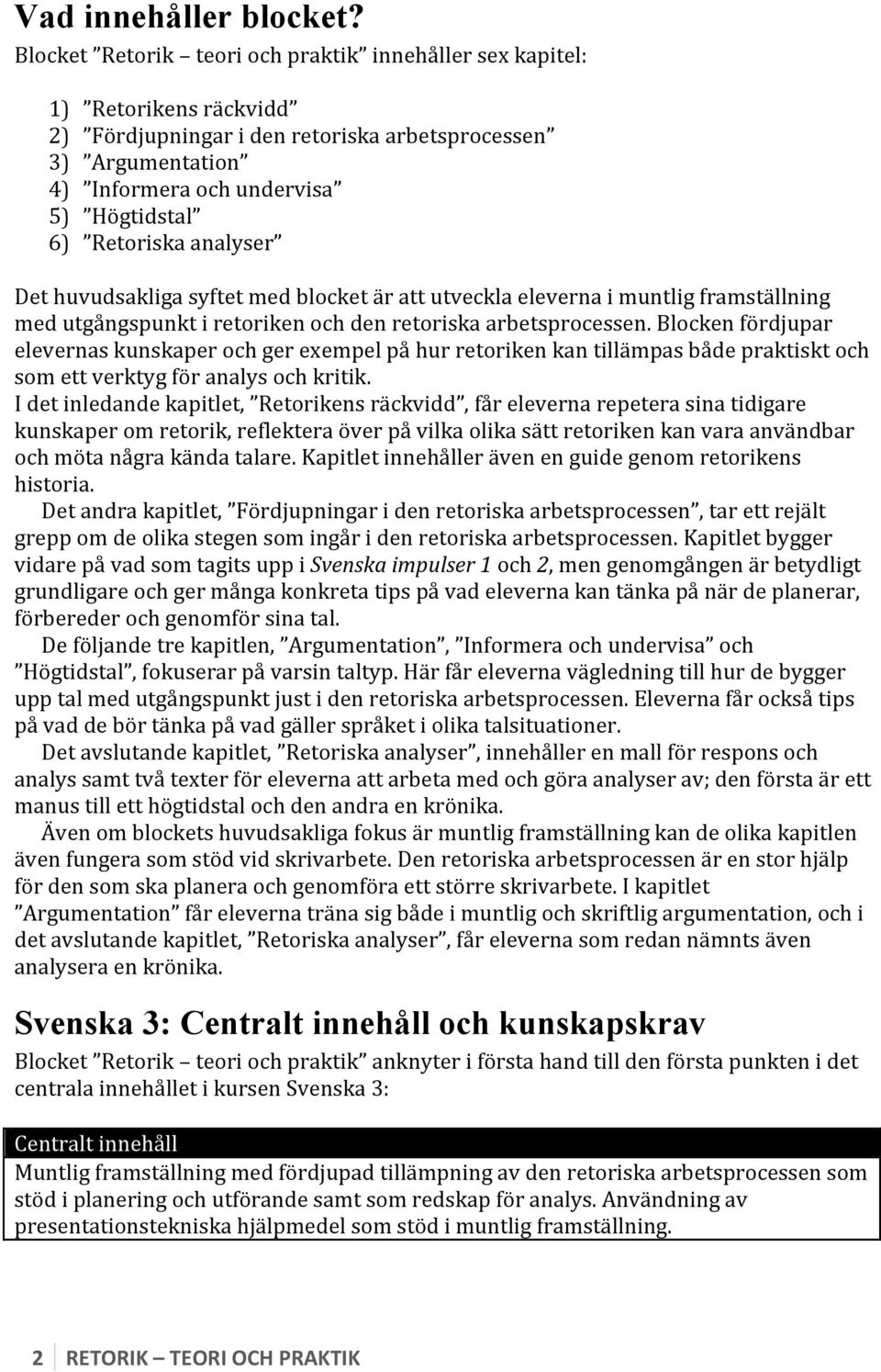 Retoriska analyser Det huvudsakliga syftet med blocket är att utveckla eleverna i muntlig framställning med utgångspunkt i retoriken och den retoriska arbetsprocessen.