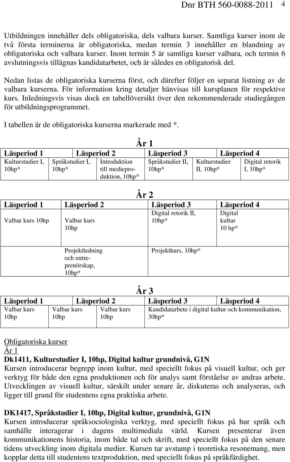 Inom termin 5 är samtliga kurser valbara, och termin 6 avslutningsvis tillägnas kandidatarbetet, och är således en obligatorisk del.