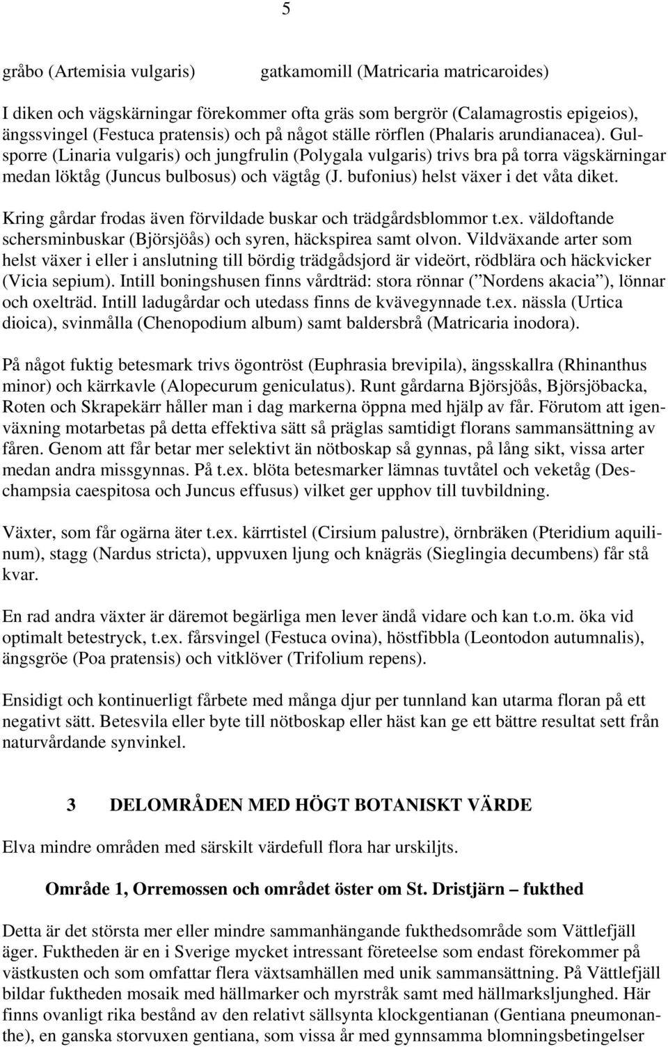 bufonius) helst växer i det våta diket. Kring gårdar frodas även förvildade buskar och trädgårdsblommor t.ex. väldoftande schersminbuskar (Björsjöås) och syren, häckspirea samt olvon.