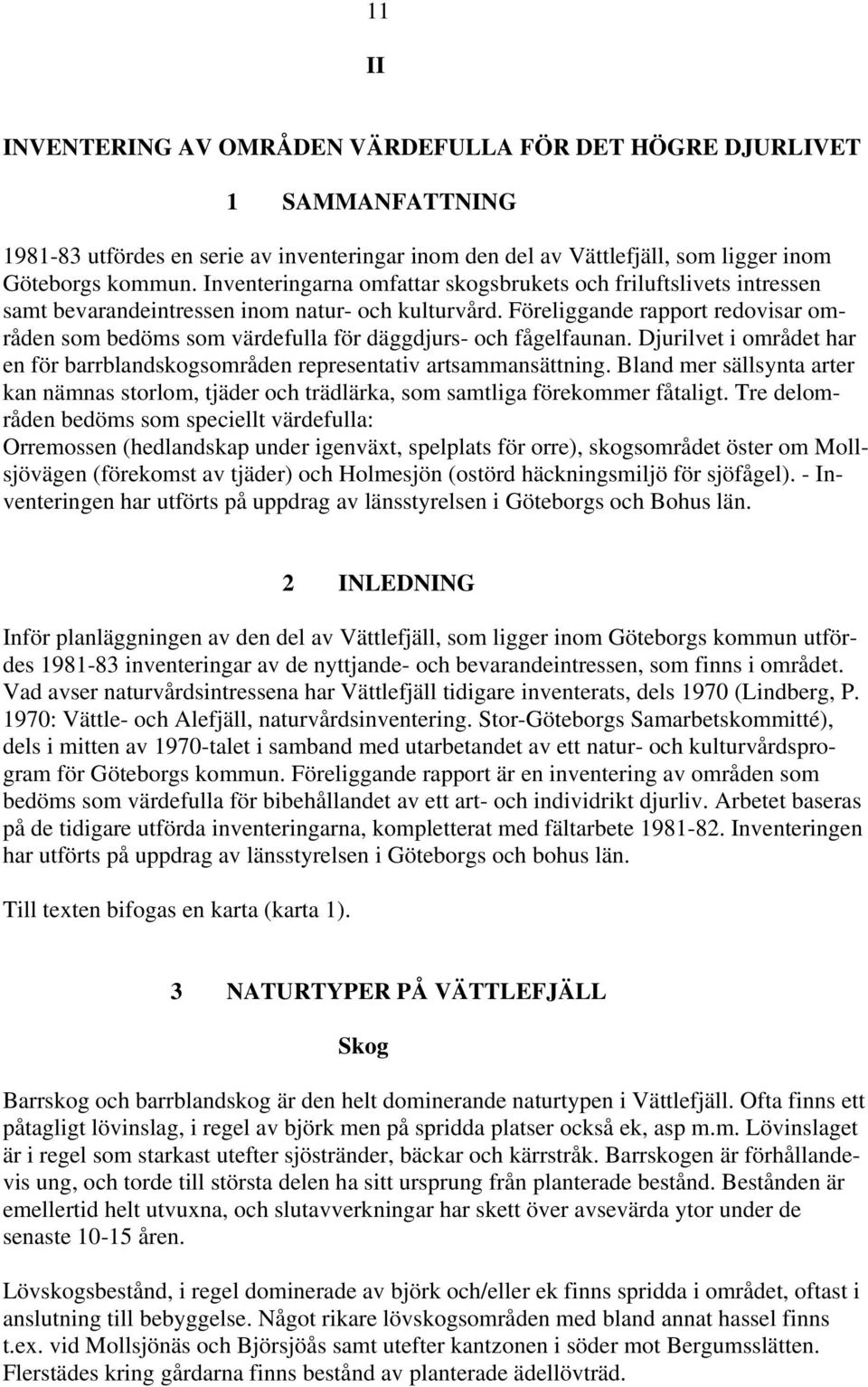 Föreliggande rapport redovisar områden som bedöms som värdefulla för däggdjurs- och fågelfaunan. Djurilvet i området har en för barrblandskogsområden representativ artsammansättning.