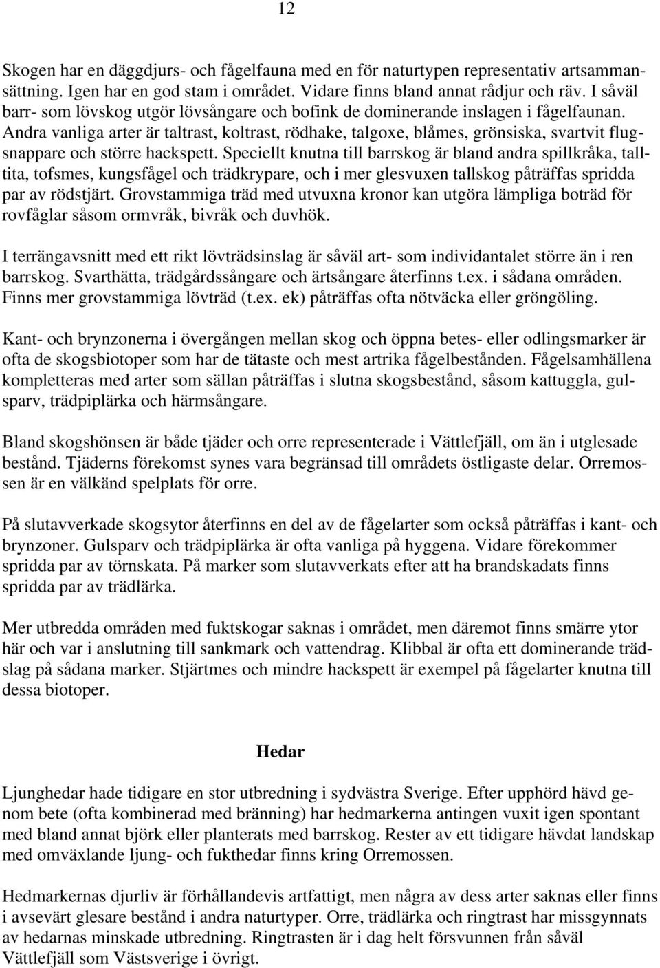 Andra vanliga arter är taltrast, koltrast, rödhake, talgoxe, blåmes, grönsiska, svartvit flugsnappare och större hackspett.