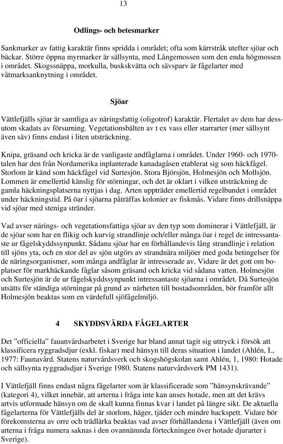 Sjöar Vättlefjälls sjöar är samtliga av näringsfattig (oligotrof) karaktär. Flertalet av dem har dessutom skadats av försurning.