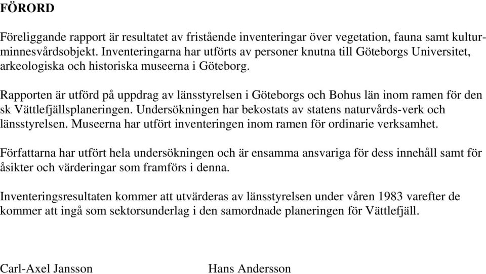 Rapporten är utförd på uppdrag av länsstyrelsen i Göteborgs och Bohus län inom ramen för den sk Vättlefjällsplaneringen. Undersökningen har bekostats av statens naturvårds-verk och länsstyrelsen.