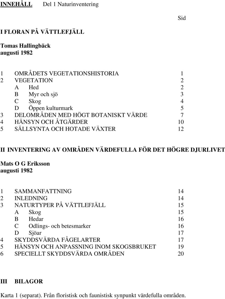 DJURLIVET Mats O G Eriksson augusti 1982 1 SAMMANFATTNING 14 2 INLEDNING 14 3 NATURTYPER PÅ VÄTTLEFJÄLL 15 A Skog 15 B Hedar 16 C Odlings- och betesmarker 16 D Sjöar 17 4