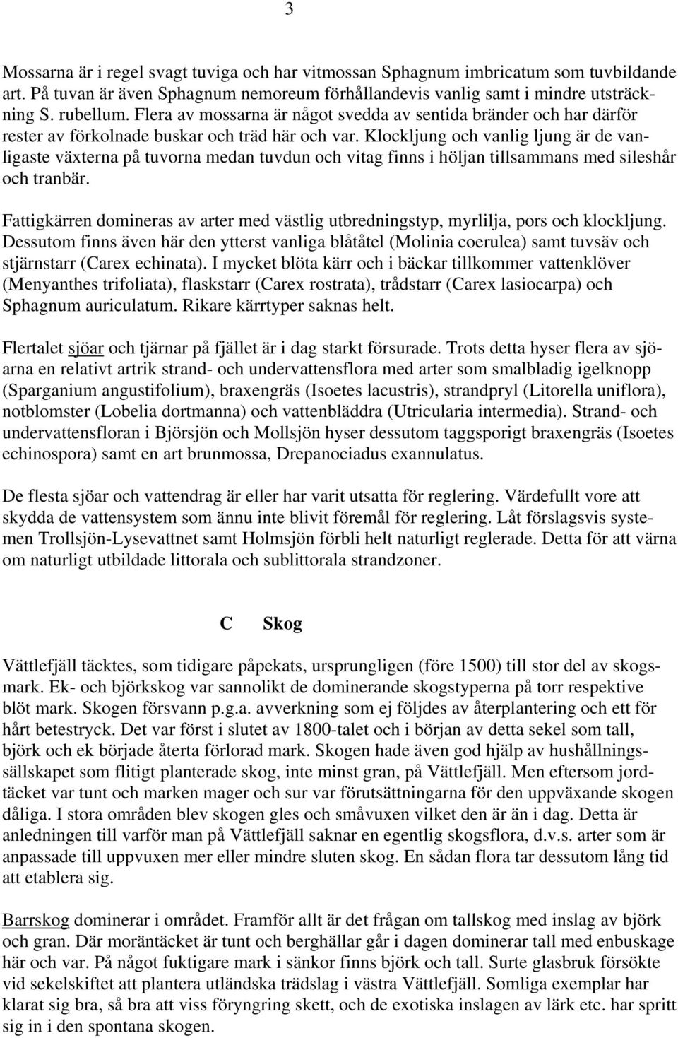 Klockljung och vanlig ljung är de vanligaste växterna på tuvorna medan tuvdun och vitag finns i höljan tillsammans med sileshår och tranbär.