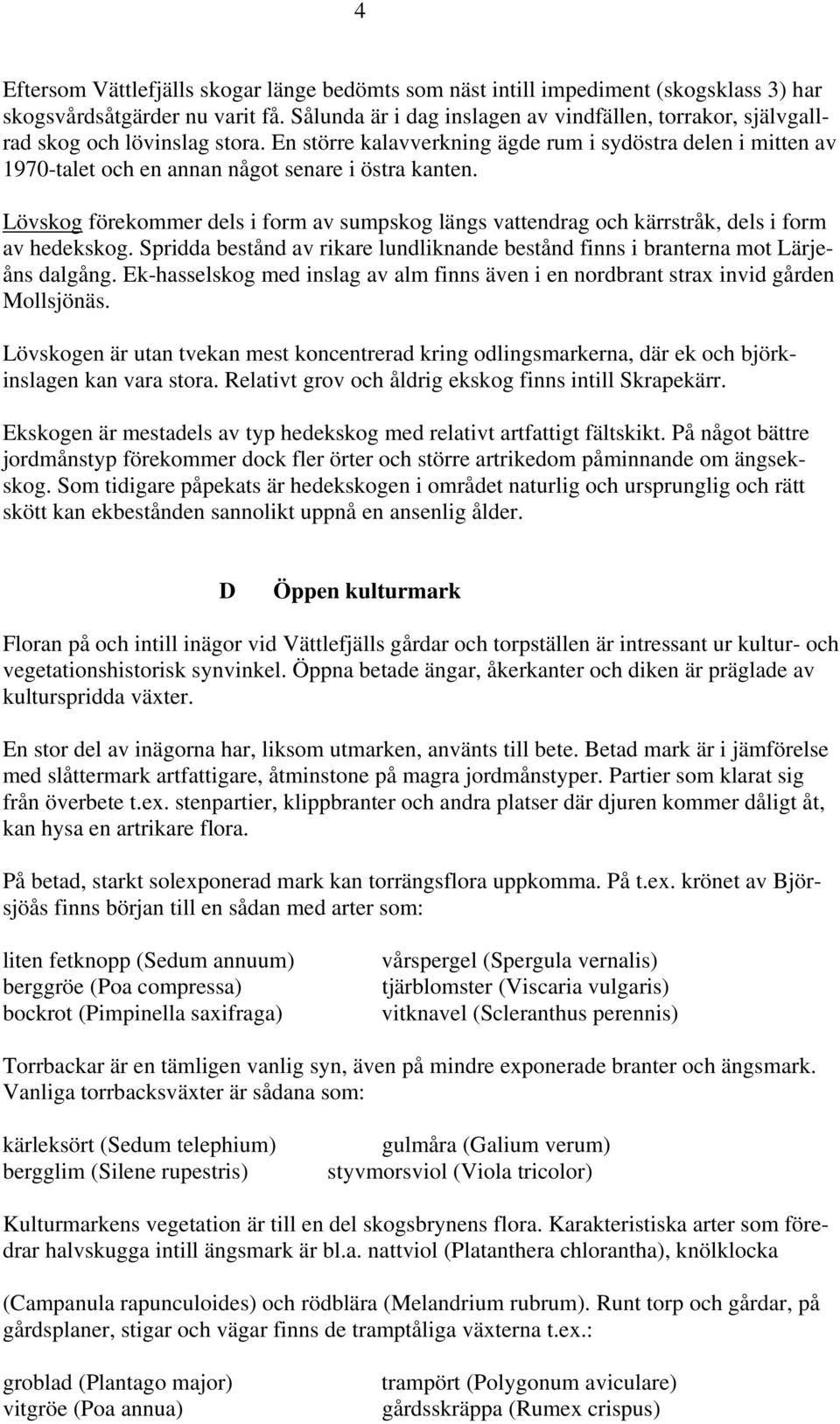 En större kalavverkning ägde rum i sydöstra delen i mitten av 1970-talet och en annan något senare i östra kanten.