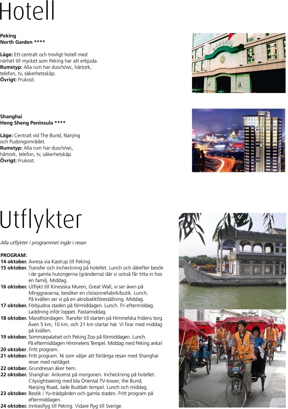 Utflykter Alla utflykter i programmet ingår i resan Program: 14 oktober. Avresa via Kastrup till Peking. 15 oktober. Transfer och incheckning på hotellet.