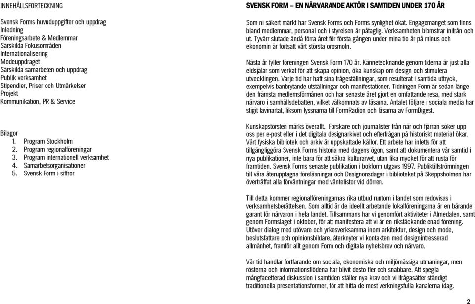 Samarbetsorganisationer 5. Svensk Form i siffror SVENSK FORM EN NÄRVARANDE AKTÖR I SAMTIDEN UNDER 170 ÅR Som ni säkert märkt har Svensk Forms och Forms synlighet ökat.