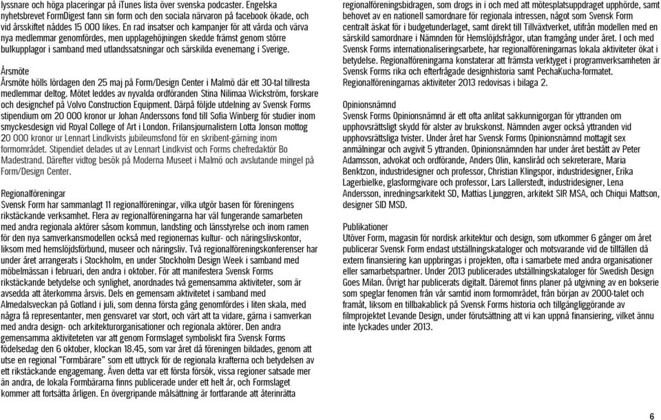 Sverige. Årsmöte Årsmöte hölls lördagen den 25 maj på Form/Design Center i Malmö där ett 30-tal tillresta medlemmar deltog.