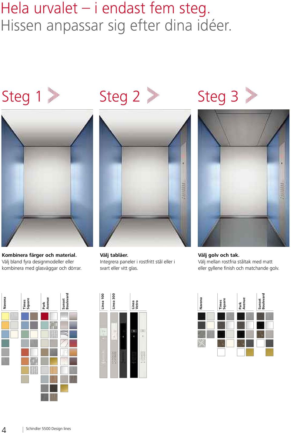 Integrera paneler i rostfritt stål eller i svart eller vitt glas. Välj golv och tak.