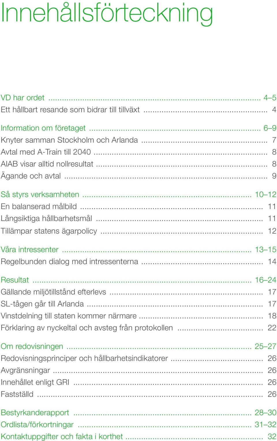 .. 12 Våra intressenter... 13 15 Regelbunden dialog med intressenterna... 14 Resultat... 16 24 Gällande miljötillstånd efterlevs... 17 SL-tågen går till Arlanda.