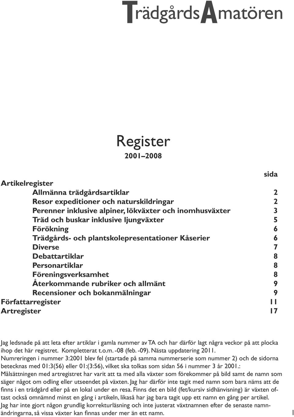 Recensioner och bokanmälningar 9 Författarregister 11 Artregister 17 Jag ledsnade på att leta efter artiklar i gamla nummer av TA och har därför lagt några veckor på att plocka ihop det här registret.