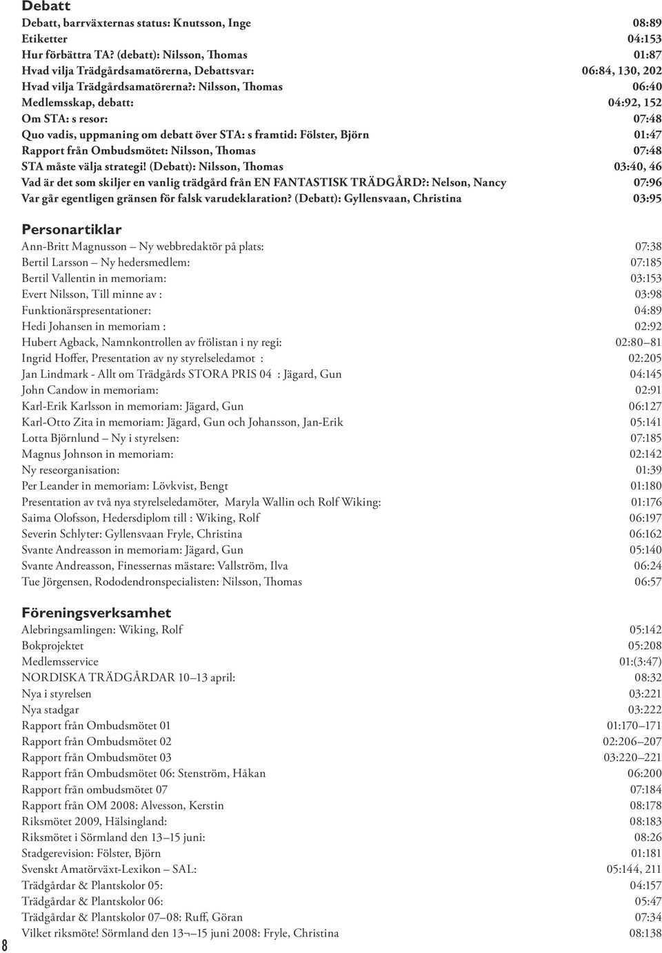 : Nilsson, Thomas 06:40 Medlemsskap, debatt: 04:92, 152 Om STA: s resor: 07:48 Quo vadis, uppmaning om debatt över STA: s framtid: Fölster, Björn 01:47 Rapport från Ombudsmötet: Nilsson, Thomas 07:48