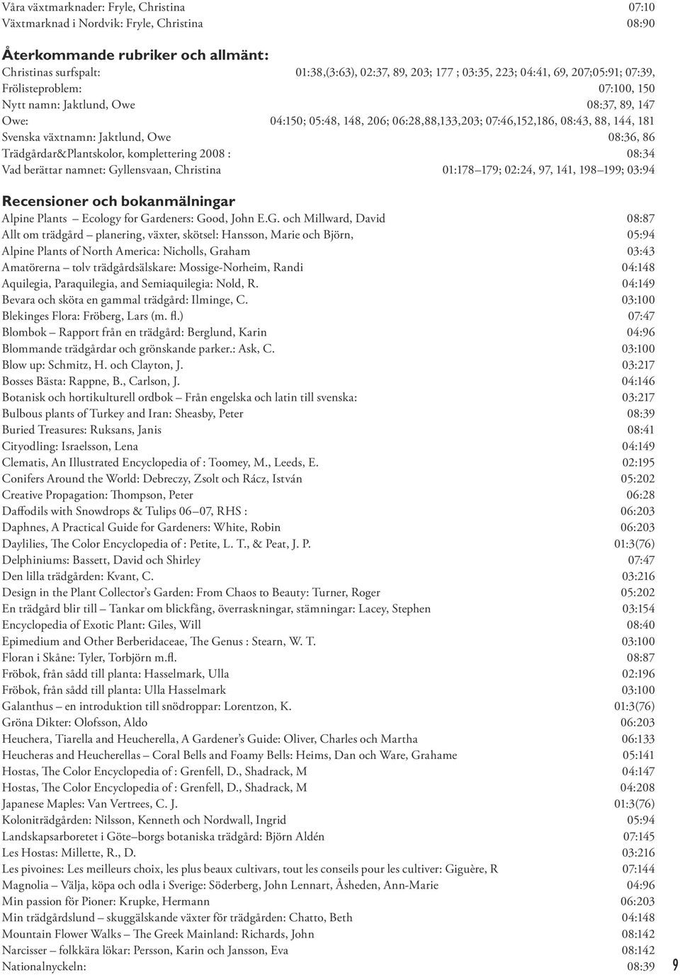 Jaktlund, Owe 08:36, 86 Trädgårdar&Plantskolor, komplettering 2008 : 08:34 Vad berättar namnet: Gyllensvaan, Christina 01:178 179; 02:24, 97, 141, 198 199; 03:94 Recensioner och bokanmälningar Alpine