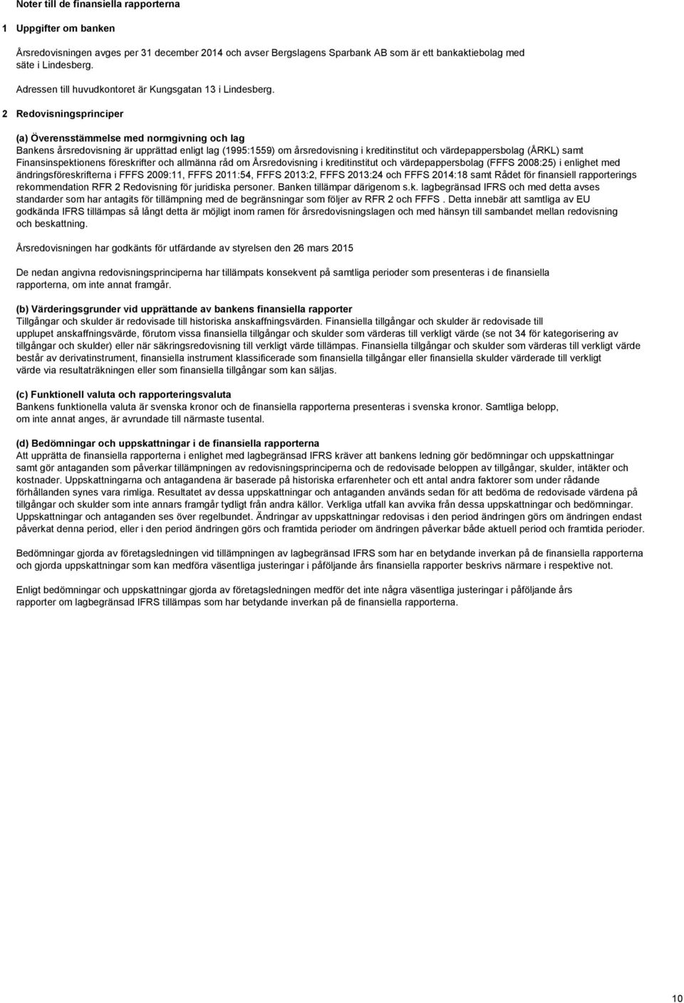 2 Redovisningsprinciper (a) Överensstämmelse med normgivning och lag Bankens årsredovisning är upprättad enligt lag (1995:1559) om årsredovisning i kreditinstitut och värdepappersbolag (ÅRKL) samt