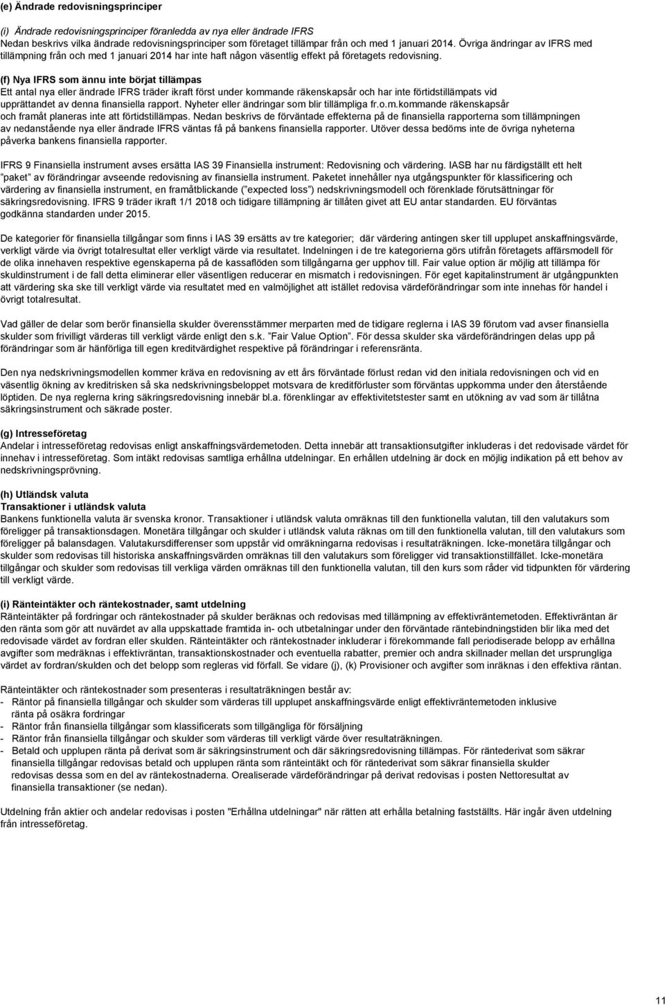 (f) Nya IFRS som ännu inte börjat tillämpas Ett antal nya eller ändrade IFRS träder ikraft först under kommande räkenskapsår och har inte förtidstillämpats vid upprättandet av denna finansiella