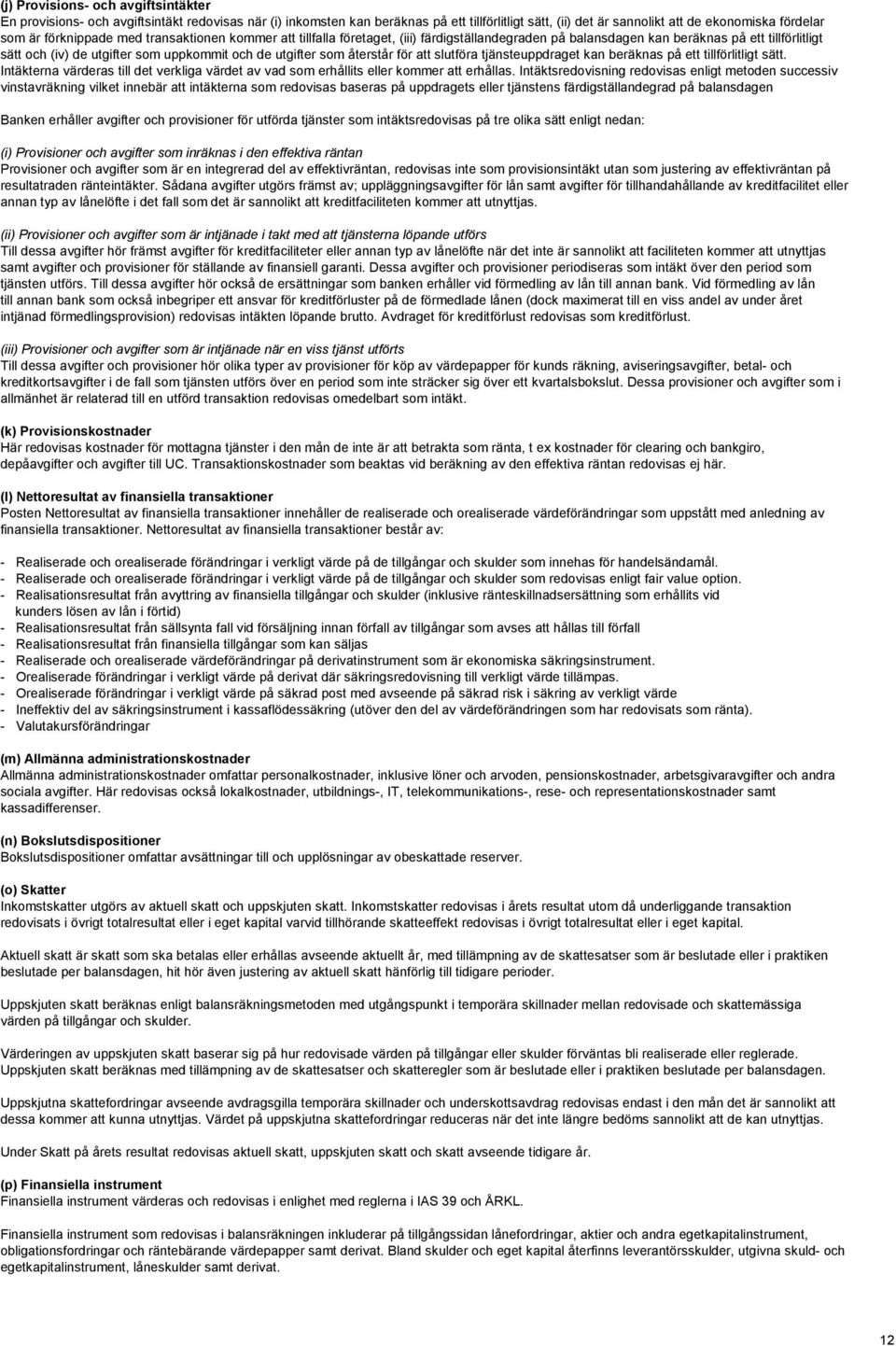 återstår för att slutföra tjänsteuppdraget kan beräknas på ett tillförlitligt sätt. Intäkterna värderas till det verkliga värdet av vad som erhållits eller kommer att erhållas.