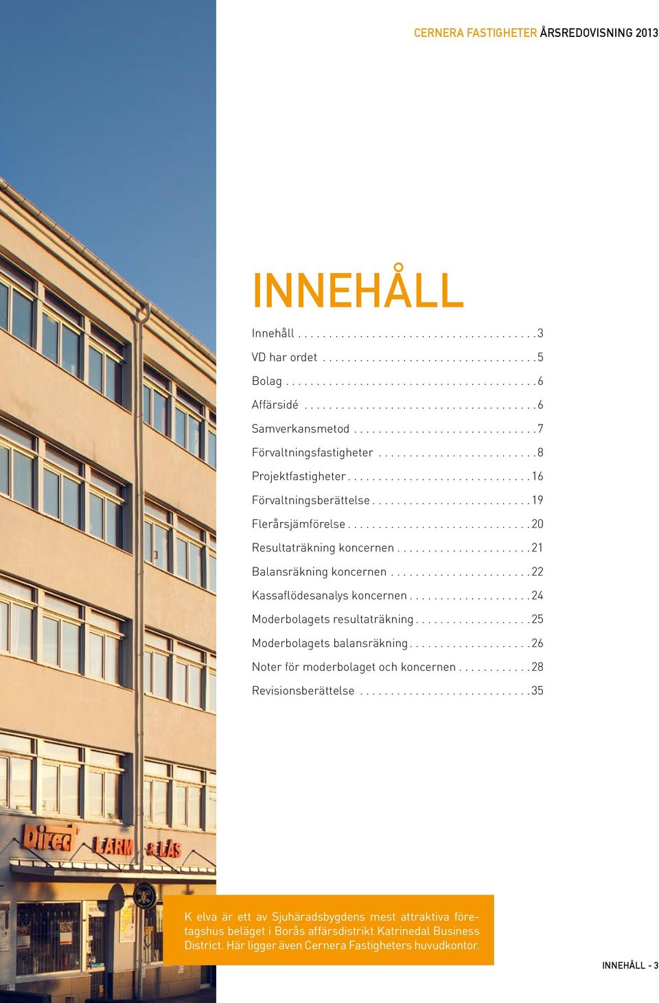 .. 22 Kassaflödesanalys koncernen... 24 Moderbolagets resultaträkning... 25 Moderbolagets balansräkning.... 26 Noter för moderbolaget och koncernen.