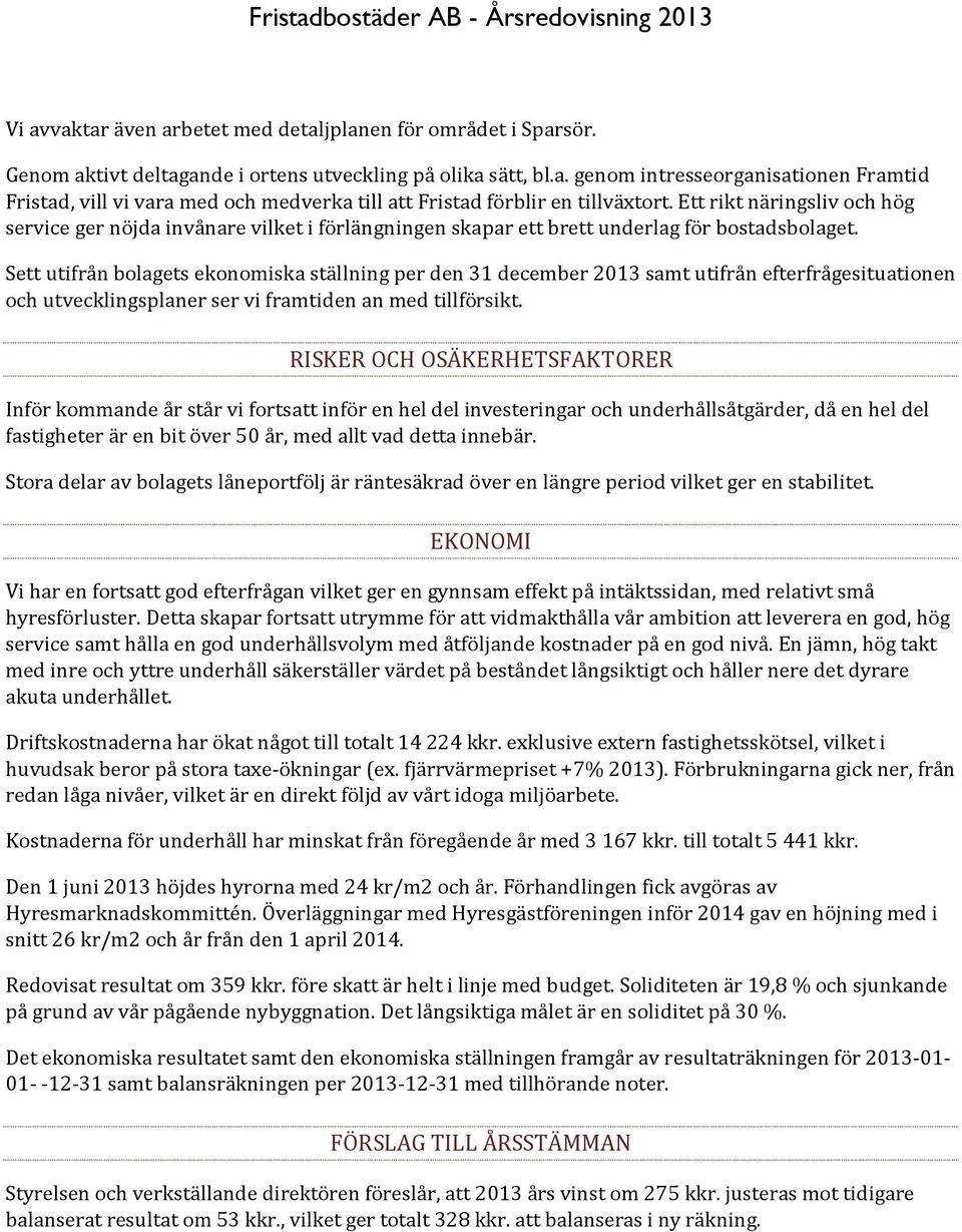 Sett utifrån bolagets ekonomiska ställning per den 31 december 2013 samt utifrån efterfrågesituationen och utvecklingsplaner ser vi framtiden an med tillförsikt.