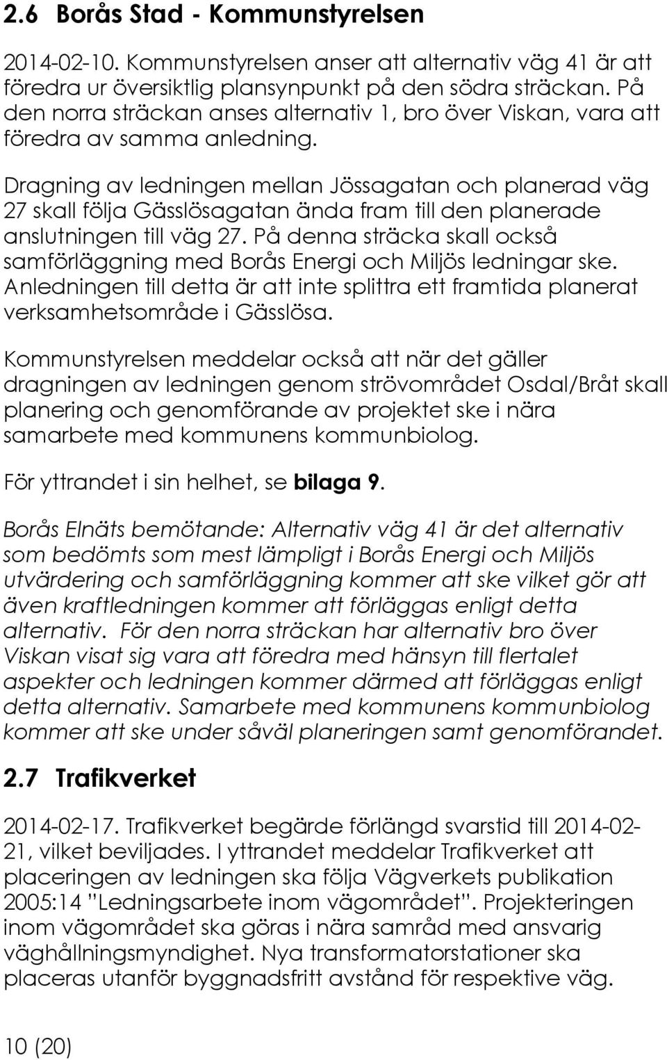 Dragning av ledningen mellan Jössagatan och planerad väg 27 skall följa Gässlösagatan ända fram till den planerade anslutningen till väg 27.