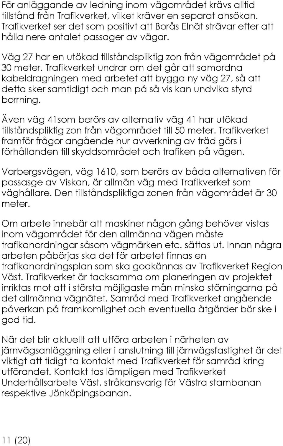 Trafikverket undrar om det går att samordna kabeldragningen med arbetet att bygga ny väg 27, så att detta sker samtidigt och man på så vis kan undvika styrd borrning.