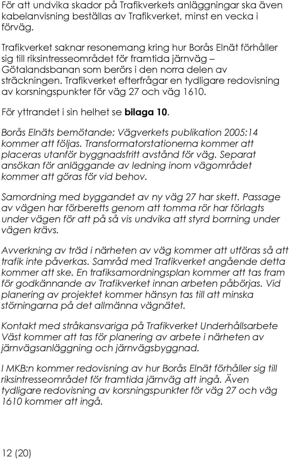 Trafikverket efterfrågar en tydligare redovisning av korsningspunkter för väg 27 och väg 1610. För yttrandet i sin helhet se bilaga 10.