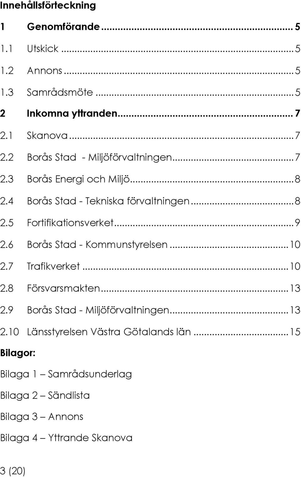 .. 9 2.6 Borås Stad - Kommunstyrelsen... 10 2.7 Trafikverket... 10 2.8 Försvarsmakten... 13 2.9 Borås Stad - Miljöförvaltningen... 13 2.10 Länsstyrelsen Västra Götalands län.